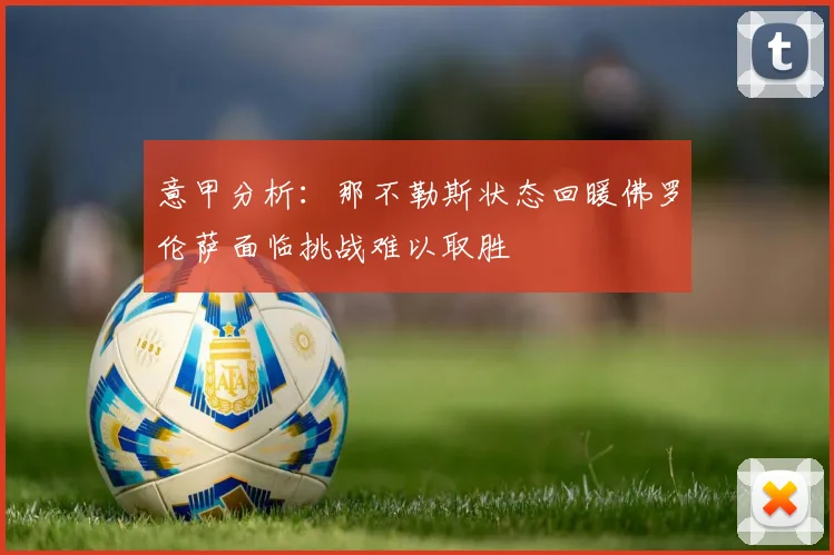 意甲分析：那不勒斯状态回暖佛罗伦萨面临挑战难以取胜