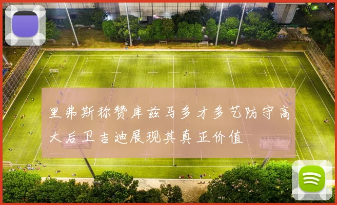 里弗斯称赞库兹马多才多艺防守高大后卫吉迪展现其真正价值