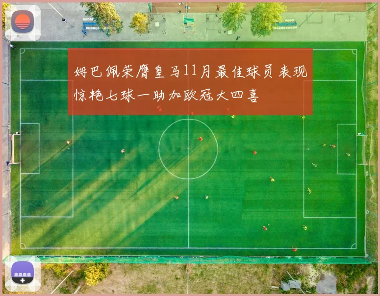 姆巴佩荣膺皇马11月最佳球员表现惊艳七球一助加欧冠大四喜
