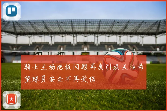 骑士主场地板问题再度引发关注希望球员安全不再受伤