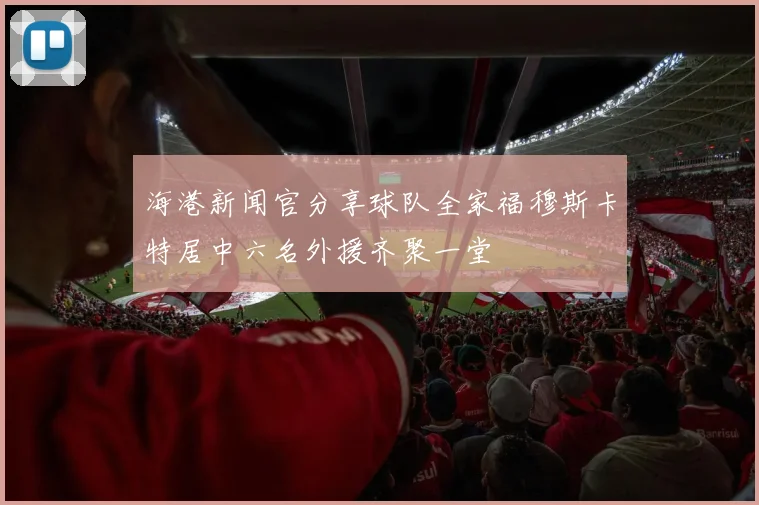 海港新闻官分享球队全家福穆斯卡特居中六名外援齐聚一堂