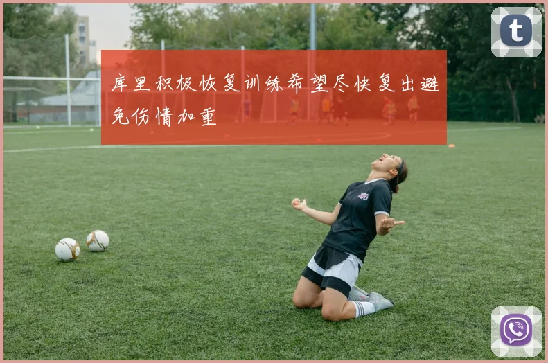 库里积极恢复训练希望尽快复出避免伤情加重