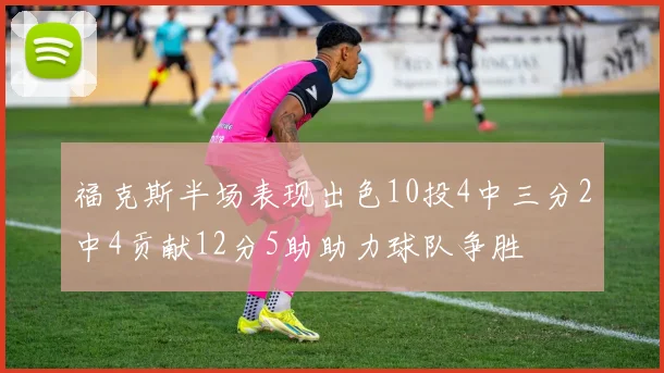 福克斯半场表现出色10投4中三分2中4贡献12分5助助力球队争胜