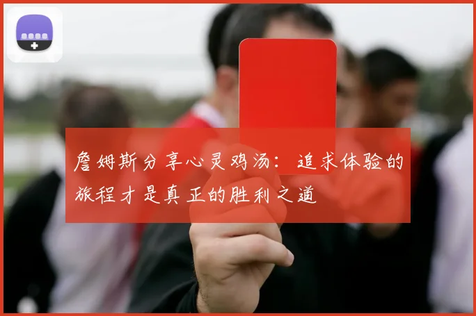 詹姆斯分享心灵鸡汤：追求体验的旅程才是真正的胜利之道