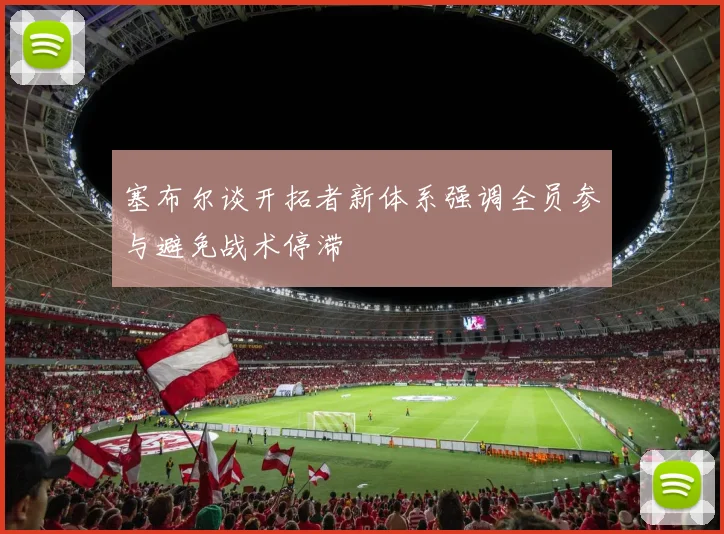 塞布尔谈开拓者新体系强调全员参与避免战术停滞