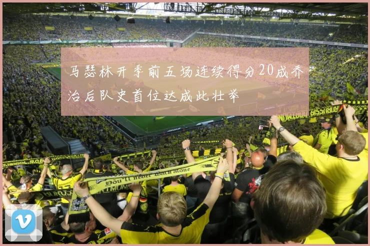马瑟林开季前五场连续得分20成乔治后队史首位达成此壮举