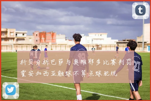 科贝分析巴萨与奥维耶多比赛判罚霍安加西亚触球不算点球犯规