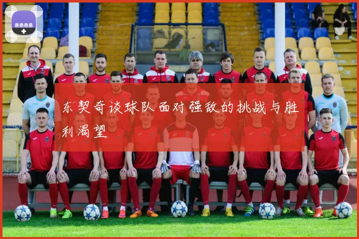 东契奇谈球队面对强敌的挑战与胜利渴望