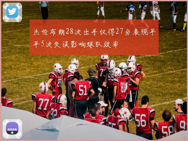 杰伦布朗28次出手仅得27分表现平平5次失误影响球队效率
