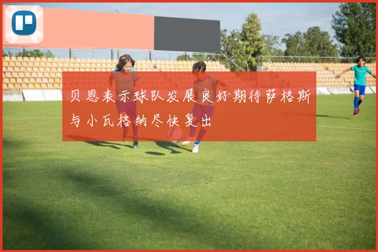 贝恩表示球队发展良好期待萨格斯与小瓦格纳尽快复出