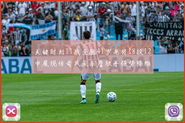 关键时刻11战全胜41岁老将18投12中展现传奇风采东詹联手强势降维打击