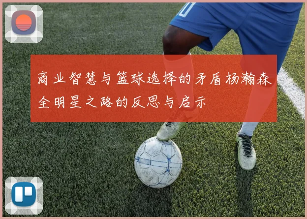 商业智慧与篮球选择的矛盾杨瀚森全明星之路的反思与启示