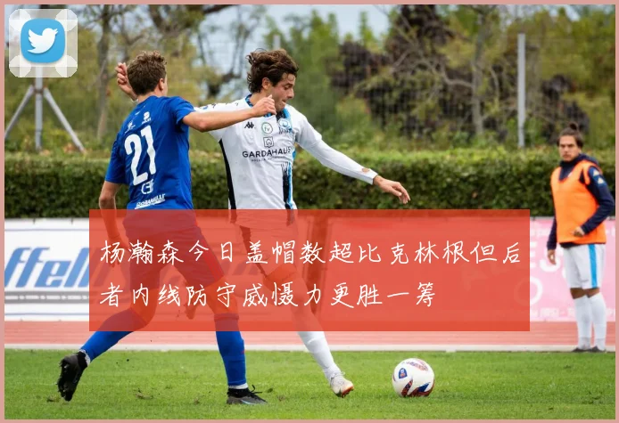 杨瀚森今日盖帽数超比克林根但后者内线防守威慑力更胜一筹